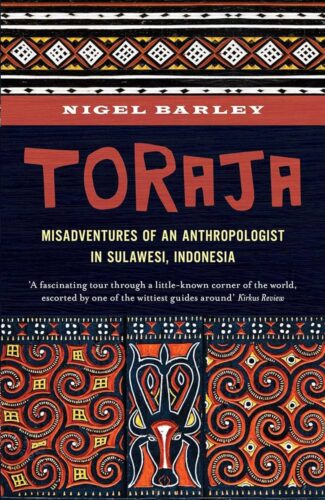 Toraja, Misadventures Of A Social Anthropologist In Sulawesi, Indonesia by NIGEL BARLEY
